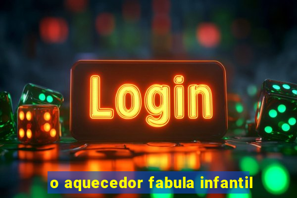 o aquecedor fabula infantil